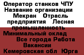 Оператор станков ЧПУ › Название организации ­ Мекран › Отрасль предприятия ­ Лесная промышленность › Минимальный оклад ­ 50 000 - Все города Работа » Вакансии   . Кемеровская обл.,Юрга г.